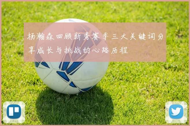 杨瀚森回顾新秀赛季三大关键词分享成长与挑战的心路历程