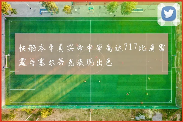 快船本季真实命中率高达717比肩雷霆与塞尔蒂克表现出色