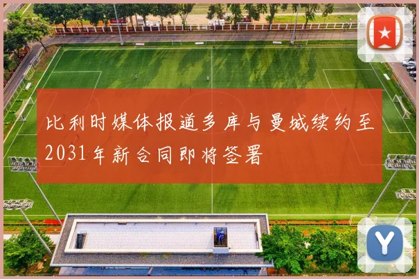 比利时媒体报道多库与曼城续约至2031年新合同即将签署