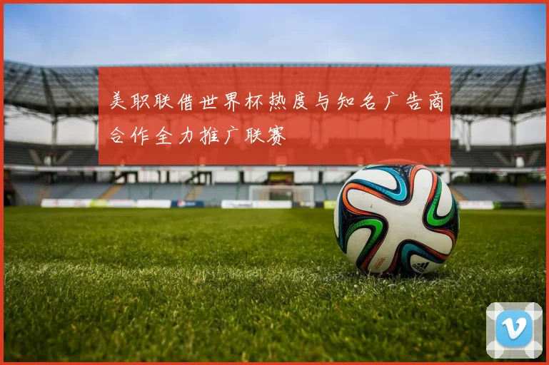美职联借世界杯热度与知名广告商合作全力推广联赛