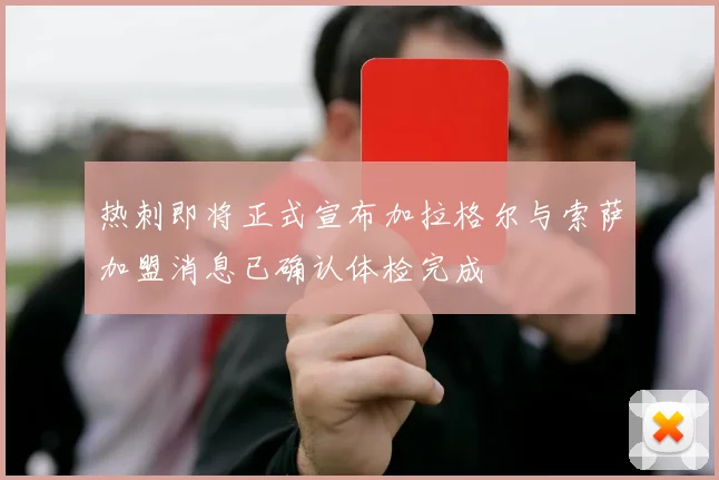 热刺即将正式宣布加拉格尔与索萨加盟消息已确认体检完成