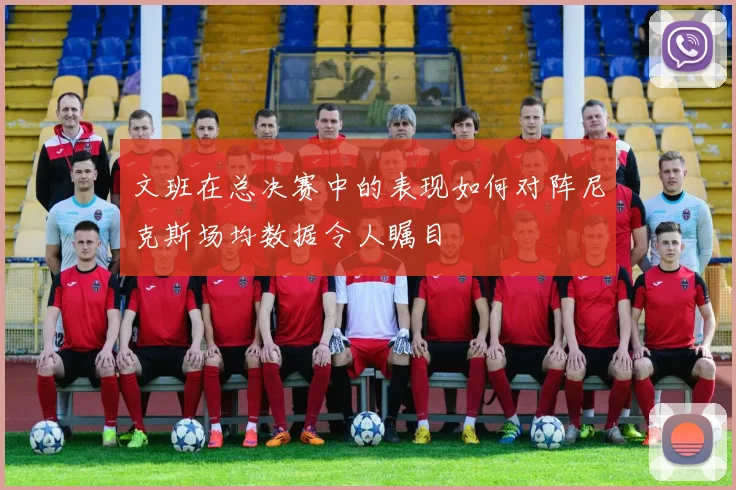 文班在总决赛中的表现如何对阵尼克斯场均数据令人瞩目