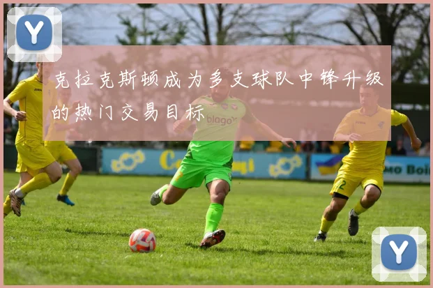 克拉克斯顿成为多支球队中锋升级的热门交易目标