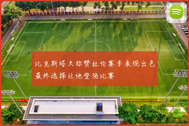比克斯塔夫称赞杜伦赛季表现出色最终选择让他登场比赛
