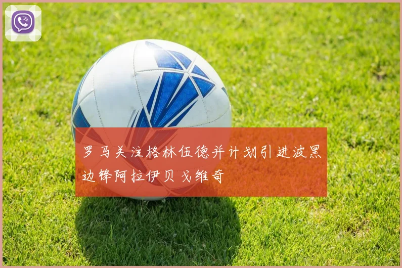 罗马关注格林伍德并计划引进波黑边锋阿拉伊贝戈维奇