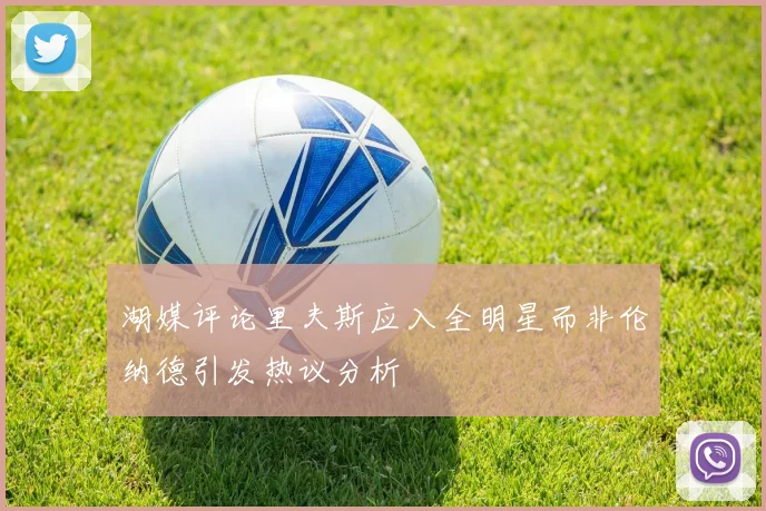 湖媒评论里夫斯应入全明星而非伦纳德引发热议分析