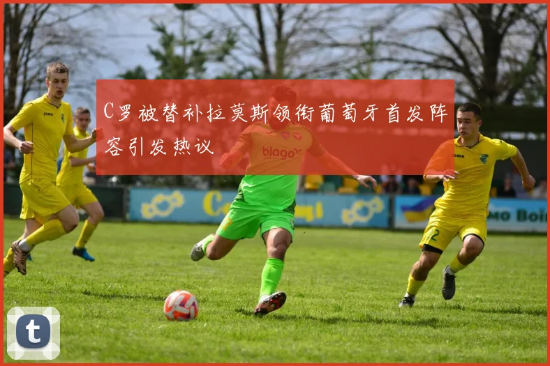 C罗被替补拉莫斯领衔葡萄牙首发阵容引发热议